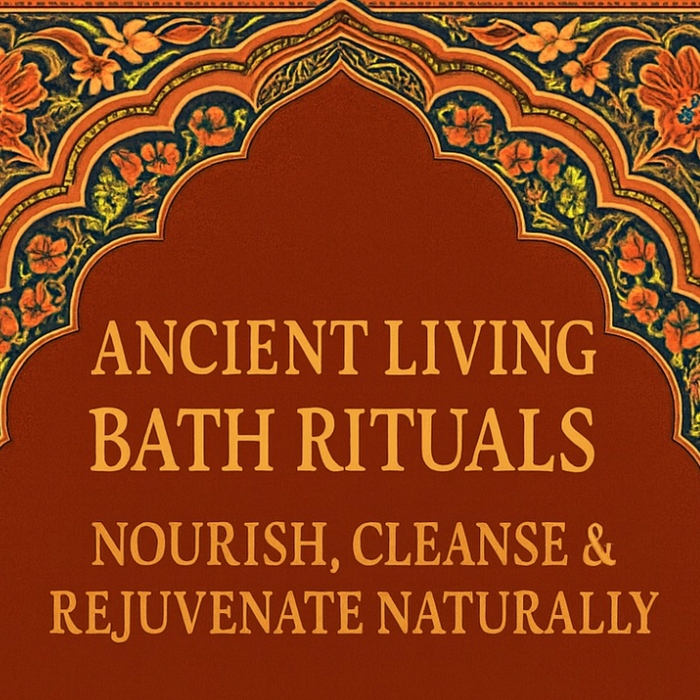 Ancient Living Bath Rituals: Nourish, Cleanse & Rejuvenate Naturally